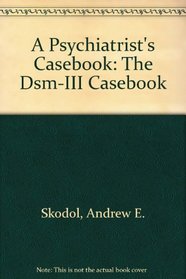A Psychiatrist's Casebook: The Dsm-III Casebook