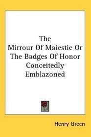 The Mirrour Of Maiestie Or The Badges Of Honor Conceitedly Emblazoned