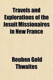 Travels and Explorations of the Jesuit Missionaires in New France