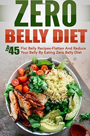 Zero Belly Diet: Top 45 Flat Belly Recipes-Flatten And Reduce Your Belly By Eating Zero Belly Diet