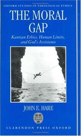 The Moral Gap: Kantian Ethics, Human Limits, and God's Assistance (Oxford Studies in Theological Ethics)