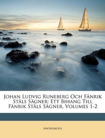 Johan Ludvig Runeberg Och Fnrik Stls Sgner: Ett Bihang Till Fnrik Stls Sgner, Volumes 1-2 (Swedish Edition)
