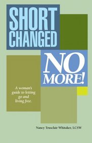 Shortchanged No More: A Woman's Guide to Letting Go and Living Free