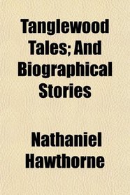 Tanglewood Tales; And Biographical Stories