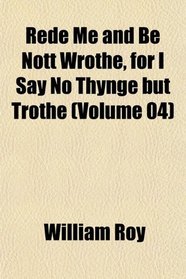 Rede Me and Be Nott Wrothe, for I Say No Thynge but Trothe (Volume 04)