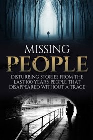 Missing People: Disturbing Stories From The Last 100 Years: People That Disappeared Without A Trace (Conspiracy Theories, Missing Persons, Unexplained Disappearances, Unexplained Mysteries) (Volume 1)