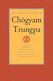 The Collected Works of Chgyam Trungpa, Volume 10: Work, Sex, Money - Mindfulness in Action - Devotion and Crazy Wisdom - Selected Writings