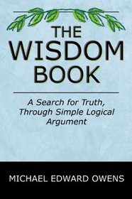 The Wisdom Book: A Search for Truth, Through Simple Logical Argument