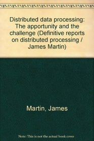 Distributed data processing: The opportunity and the challenge : report no. 1 in the series of definitive reports on distributed processing