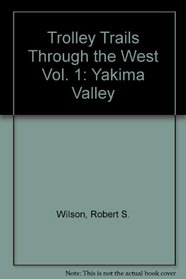 Trolley Trails Through the West Vol. 1: Yakima Valley