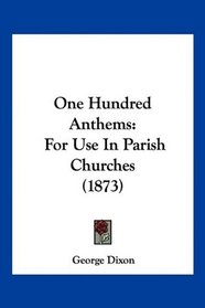 One Hundred Anthems: For Use In Parish Churches (1873)