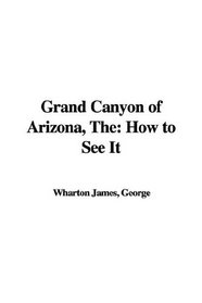 Grand Canyon of Arizona, The: How to See It