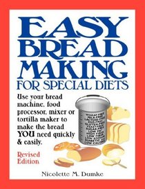 Easy Breadmaking for Special Diets: Use Your Bread Machine, Food Processor, Mixer, or Tortilla Maker to Make the Bread YOU Need Quickly and Easily