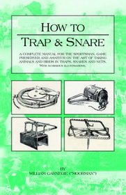 How to Trap And Snare: A Complete Manual For The Sportsman, Game Preserver And Amateur On The Art Of Taking Animals And Birds In Traps, Snares and Nets With Numerous Illustrations