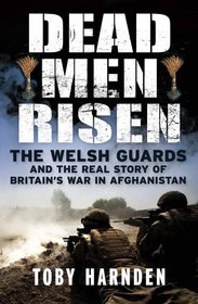 Dead Men Risen: The Welsh Guards in Afghanistan. Toby Harnden