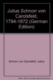 Julius Schnorr von Carolsfeld, 1794-1872 (German Edition)