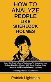 How to Analyze People Like Sherlock Holmes: Learn The Trade?s Secret Techniques To Analyze Anyone In Less Than Five Minutes With Speed Reading, Body ... ? Including practical DIY-exercises
