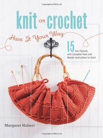 Knit or Crochet--Have it Your Way: 15 Projects, 30 Patterns for Fashion, Home Decor, and Gifts