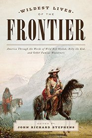 The Wildest Lives of the Frontier: America through the Words of Jesse James, George Armstrong Custer, and Other Famous Westerners
