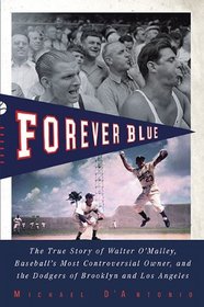 Forever Blue: The True Story of Walter O'Malley, Baseball's Most Controversial Owner, and theDodgers of Brooklyn and Los Angeles