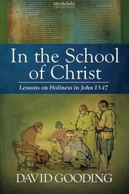 In the School of Christ: Lessons on Holiness in John 13-17 (Myrtlefield Expositions) (Volume 4)