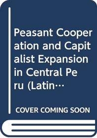 Peasant Cooperation and Capitalist Expansion in Central Peru (Latin American Monographs Vol. 46)