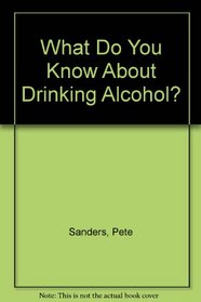 What Do You Know About Drinking Alcohol? (What Do You Know About?)