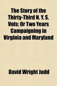 The Story of the Thirty-Third N. Y. S. Vols; Or Two Years Campaigning in Virginia and Maryland