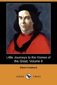 Little Journeys to the Homes of the Great, Volume 6 (Dodo Press)