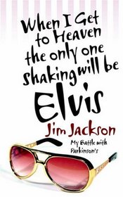 When I Get to Heaven the Only One Shaking Will Be Elvis: My Battle With Parkinsons