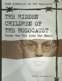 The Hidden Children of the Holocaust: Teens Who Hid from the Nazis (Teen Witnesses to the Holocaust)