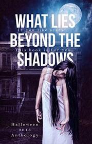 What Lies Beyond the Shadows: a 2018 Halloween Anthology