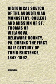 Historical Sketch of the Augustinian Monastery, College and Mission of St. Thomas of Villanova, Delaware County, Pa. During the First Half