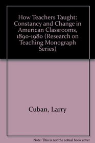 How Teachers Taught: Constancy and Change in American Classrooms, 1890-1980 (Research on Teaching Monograph Series)