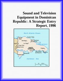 Sound and Television Equipment in Dominican Republic: A Strategic Entry Report, 1996 (Strategic Planning Series)
