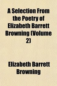 A Selection From the Poetry of Elizabeth Barrett Browning (Volume 2)