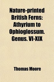 Nature-printed British Ferns: Athyrium to Ophioglossum. Genus. VI-XIX