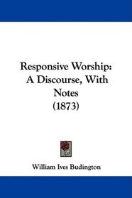 Responsive Worship: A Discourse, With Notes (1873)