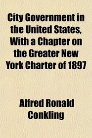 City Government in the United States, With a Chapter on the Greater New York Charter of 1897