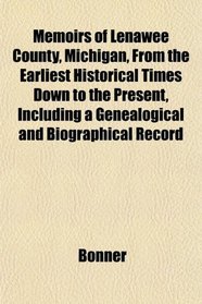 Memoirs of Lenawee County, Michigan, From the Earliest Historical Times Down to the Present, Including a Genealogical and Biographical Record