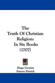 The Truth Of Christian Religion: In Six Books (1707)