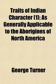 Traits of Indian Character (1); As Generally Applicable to the Aborigines of North America