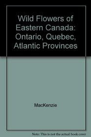 Wild Flowers of Eastern Canada: Ontario, Quebec, Atlantic Provinces