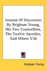 Journal Of Discourses By Brigham Young, His Two Counsellors, The Twelve Apostles, And Others V26