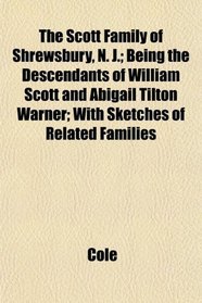 The Scott Family of Shrewsbury, N. J.; Being the Descendants of William Scott and Abigail Tilton Warner; With Sketches of Related Families