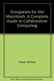 Groupware for the Macintosh: A Complete Guide to Collaborative Computing