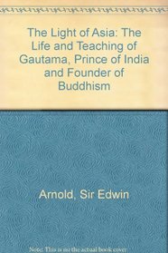The Light of Asia the Life and Teaching of Gautama