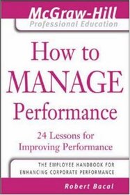 How to Manage Performance : 24 Lessons for Improving Performance (The McGraw-Hill Professional Education Series)