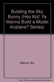 Building the Sky Bunny (Hey Kid! Ya Wanna Build a Model Airplane? Series)