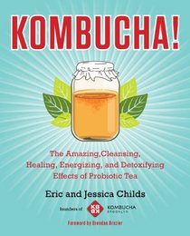 Kombucha!: The Amazing, Cleansing, Healing, Energizing, and Detoxifying Effects of Probiotic Tea